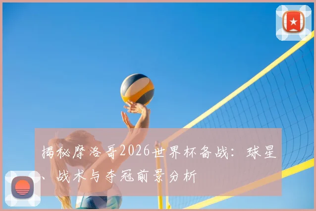 揭秘摩洛哥2026世界杯备战:球星、战术与夺冠前景分析
