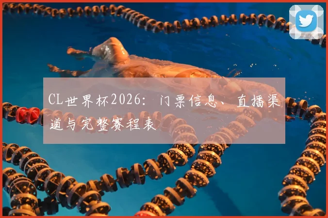 CL世界杯2026:门票信息、直播渠道与完整赛程表