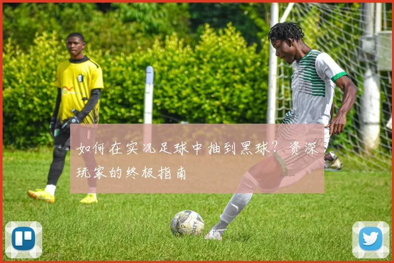如何在实况足球中抽到黑球?资深玩家的终极指南