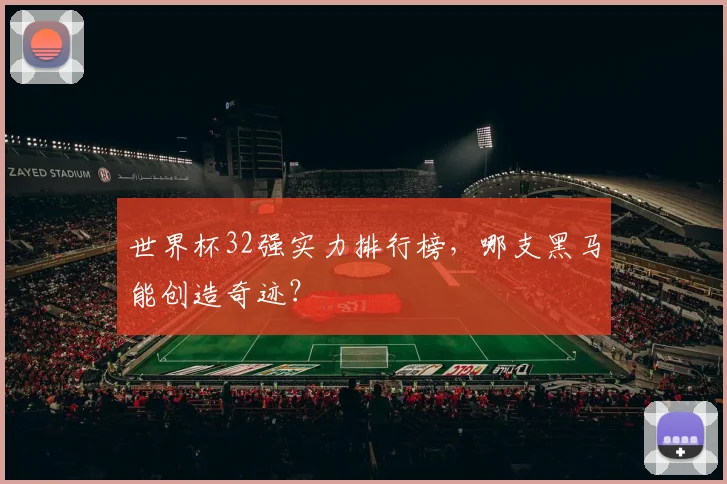 世界杯32强实力排行榜，哪支黑马能创造奇迹？