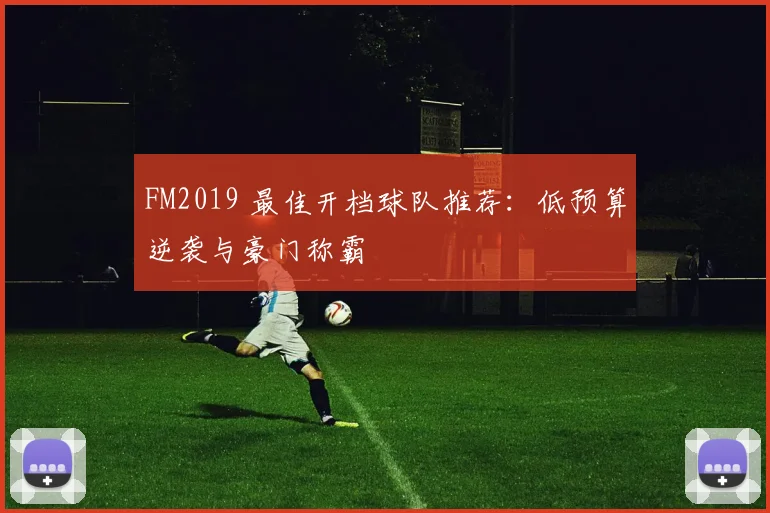 FM2019 最佳开档球队推荐：低预算逆袭与豪门称霸