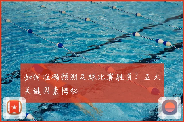 如何准确预测足球比赛胜负？五大关键因素揭秘