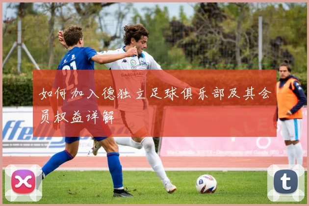 如何加入德独立足球俱乐部及其会员权益详解
