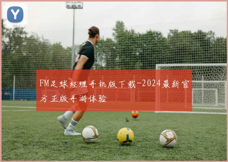 FM足球经理手机版下载-2024最新官方正版手游体验