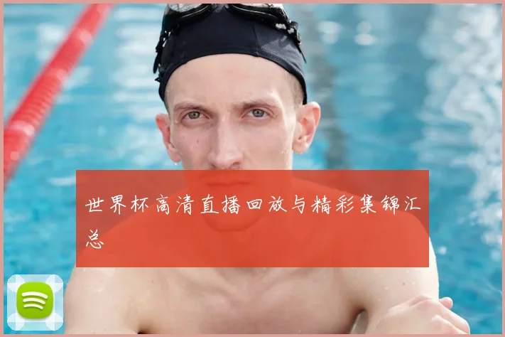 世界杯高清直播回放与精彩集锦汇总