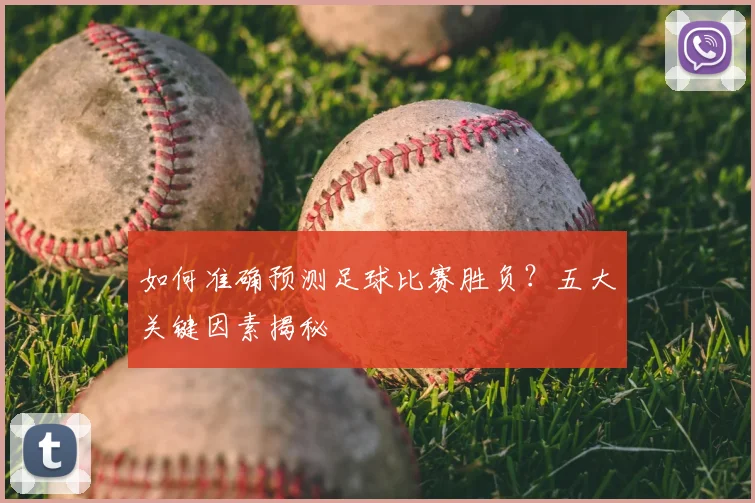 如何准确预测足球比赛胜负?五大关键因素揭秘