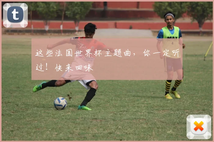 这些法国世界杯主题曲,你一定听过!快来回味