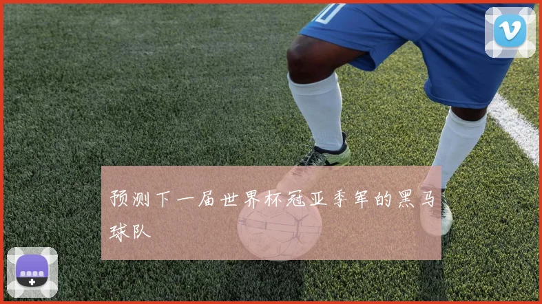 预测下一届世界杯冠亚季军的黑马球队