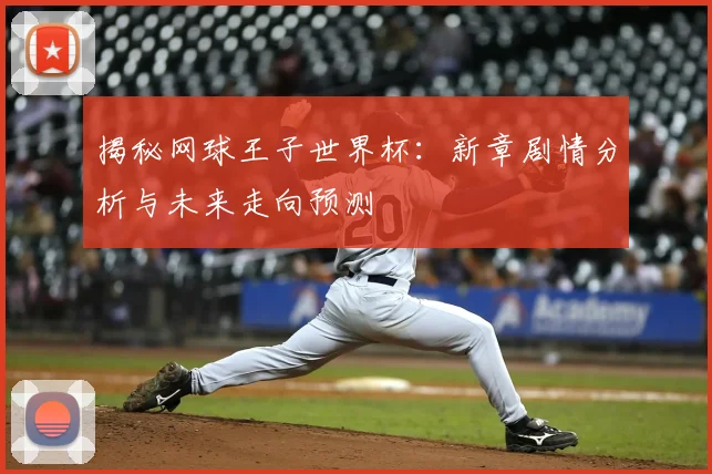 揭秘网球王子世界杯：新章剧情分析与未来走向预测