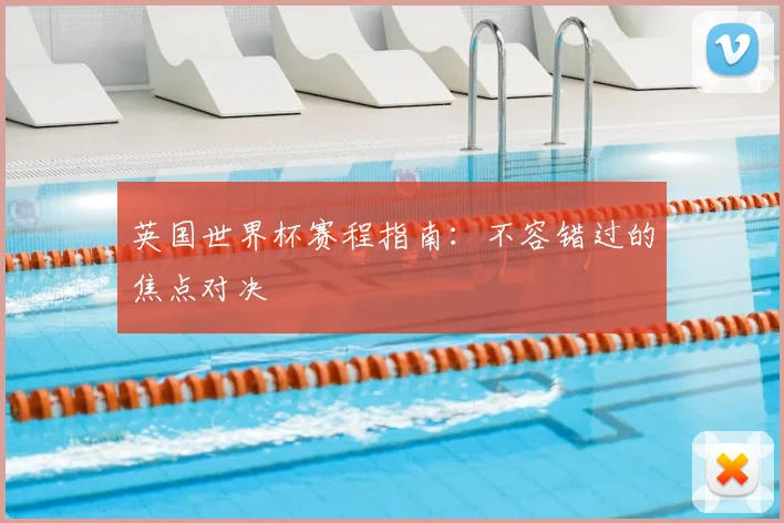 英国世界杯赛程指南:不容错过的焦点对决